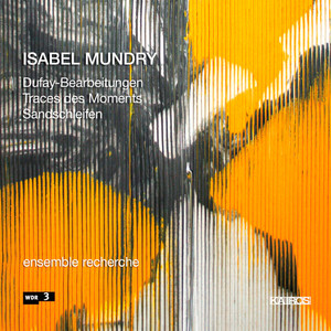 Isabel Mundry: Dufay-Bearbeitungen, Traces des moments &amp; Sandschleifen